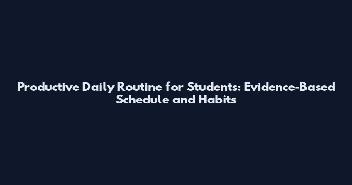 Productive Daily Routine for Students: Evidence-Based Schedule and Habits