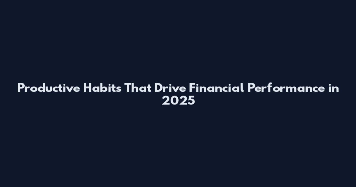 Productive Habits That Drive Financial Performance in 2025