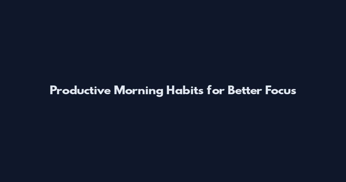 Productive Morning Habits for Better Focus