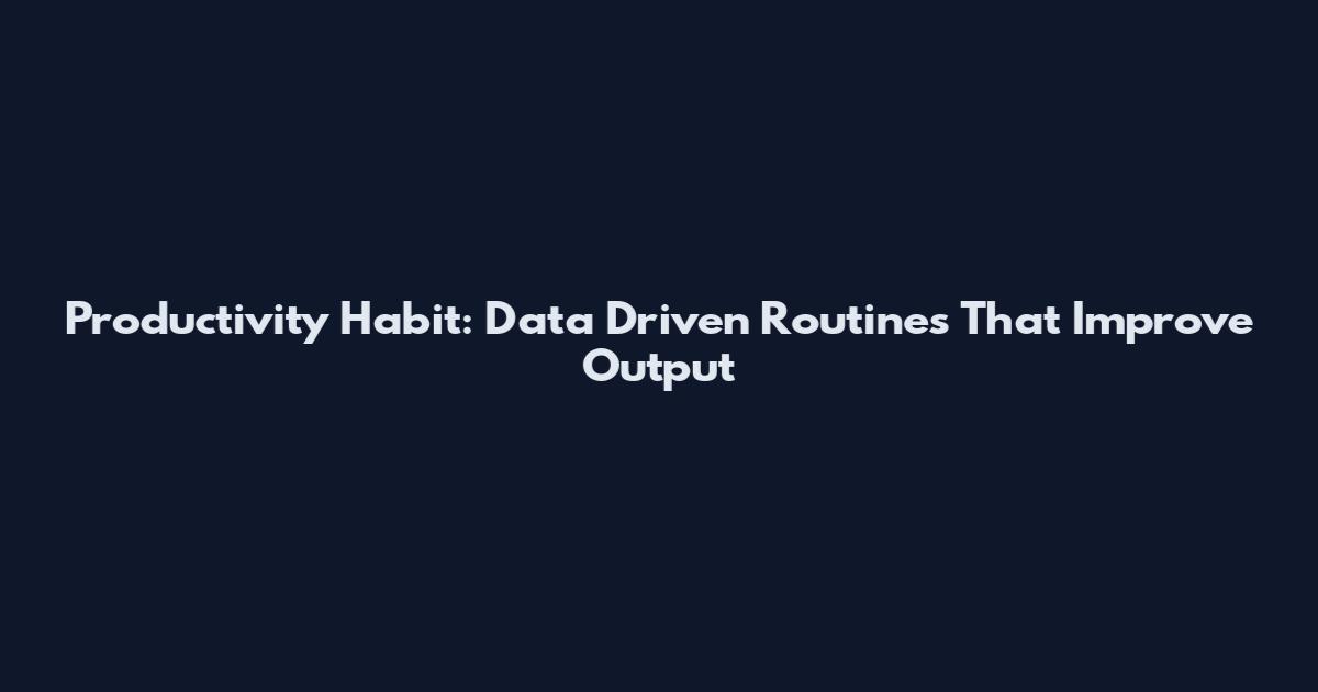 Productivity Habit: Data Driven Routines That Improve Output
