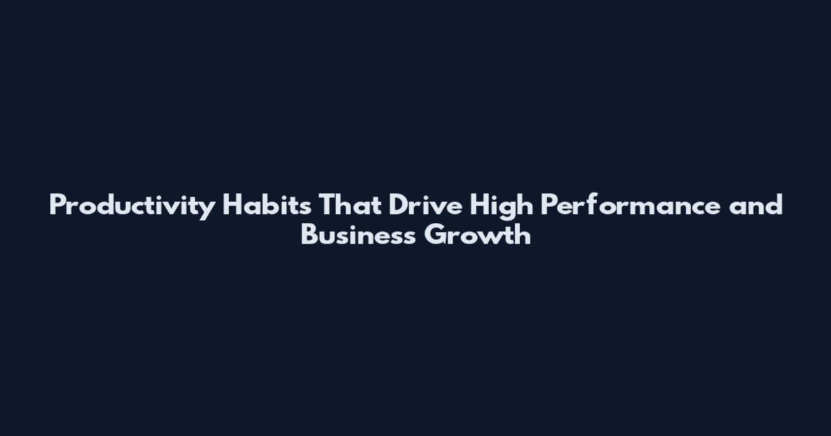 Productivity Habits That Drive High Performance and Business Growth