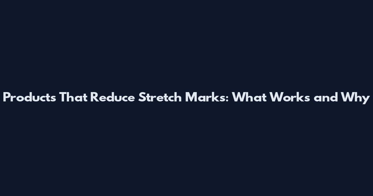 Products That Reduce Stretch Marks: What Works and Why