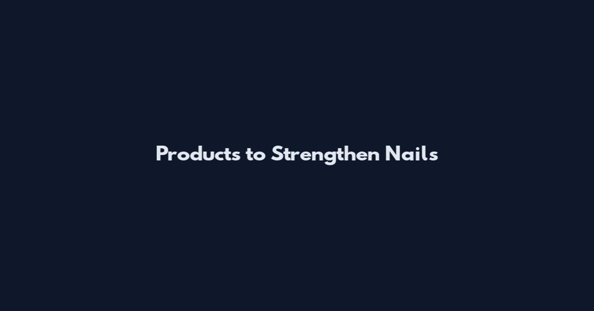 Products to Strengthen Nails