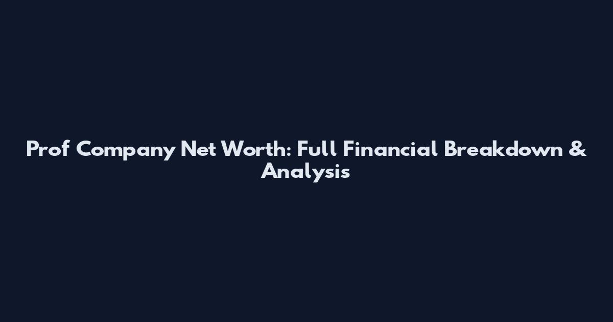 Prof Company Net Worth: Full Financial Breakdown & Analysis