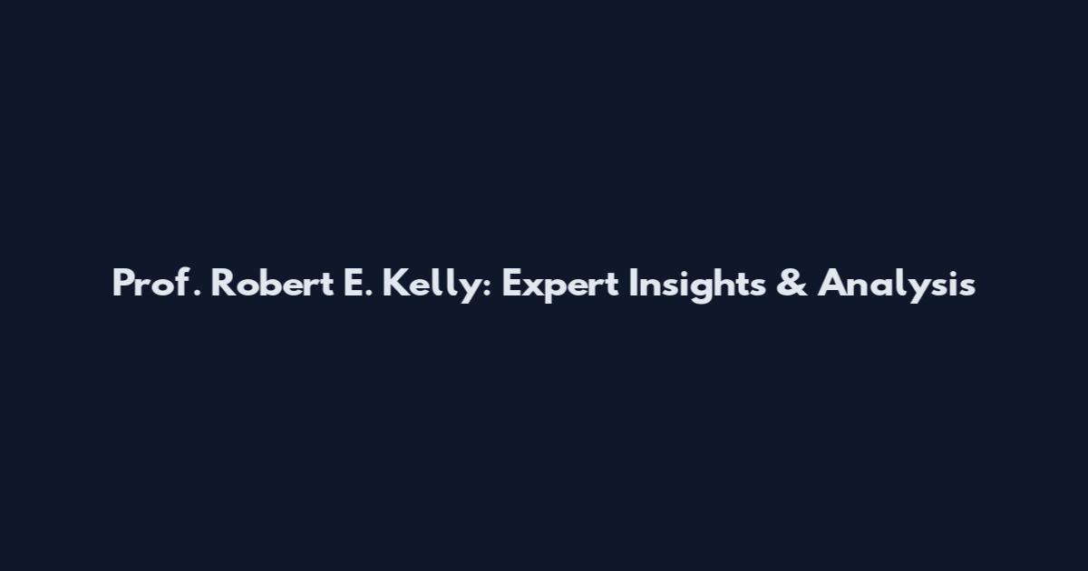Prof. Robert E. Kelly: Expert Insights & Analysis
