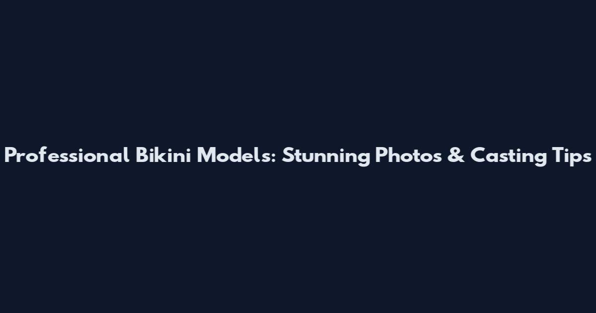 Professional Bikini Models: Stunning Photos & Casting Tips