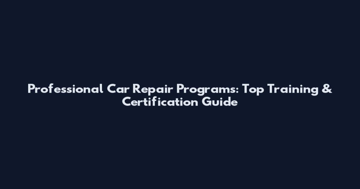 Professional Car Repair Programs: Top Training & Certification Guide