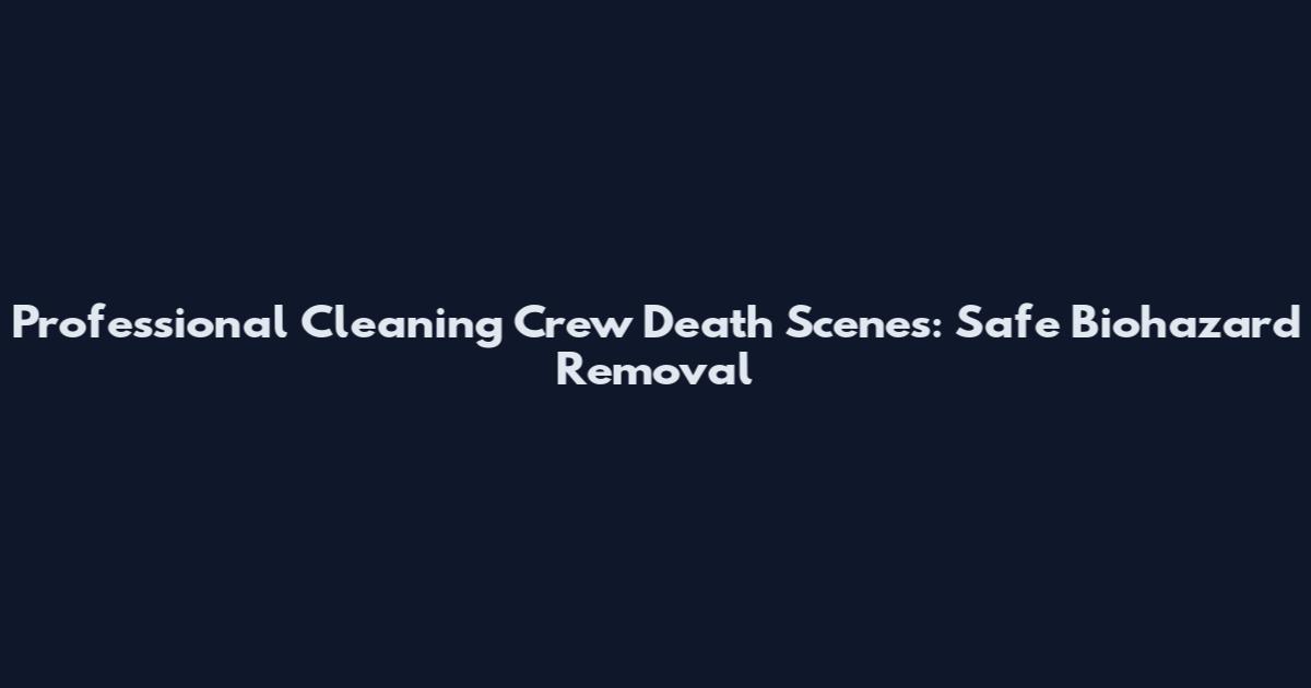 Professional Cleaning Crew Death Scenes: Safe Biohazard Removal