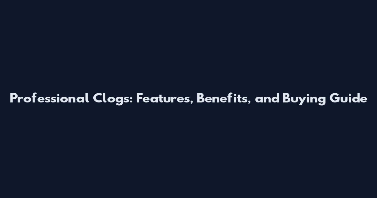 Professional Clogs: Features, Benefits, and Buying Guide