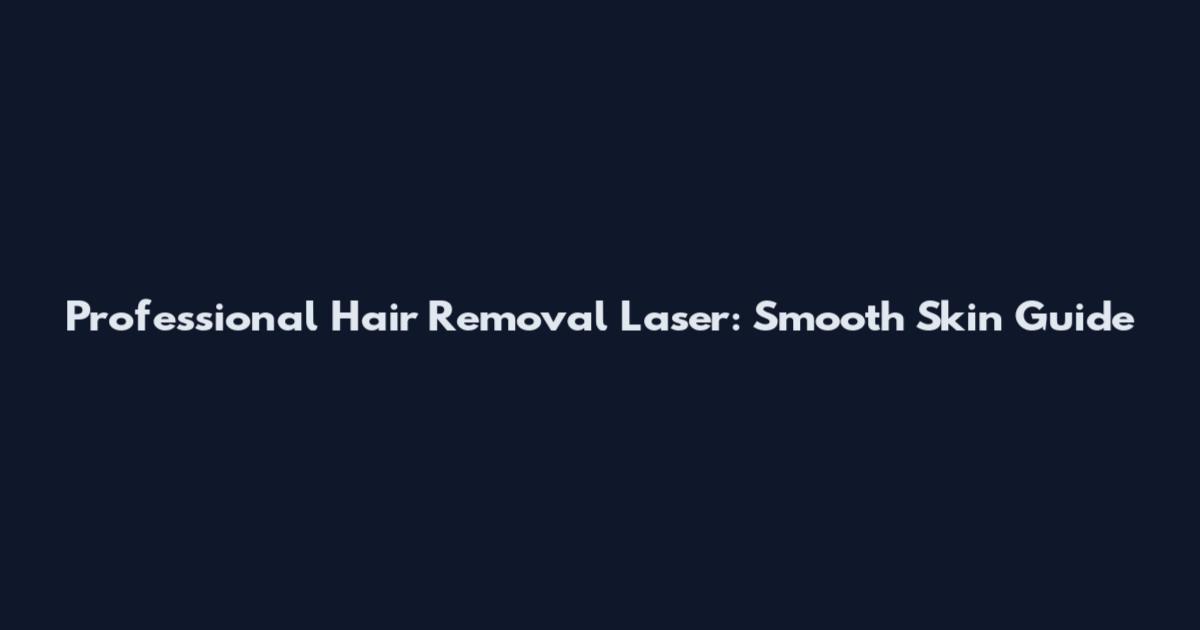 Professional Hair Removal Laser: Smooth Skin Guide