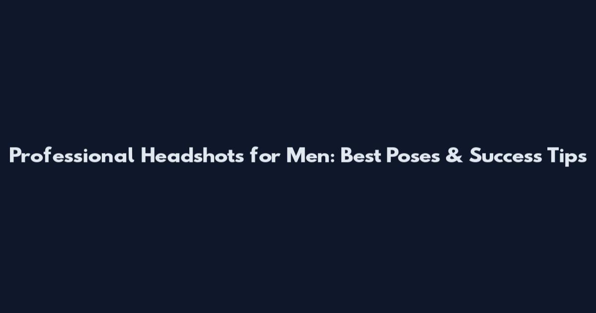 Professional Headshots for Men: Best Poses & Success Tips