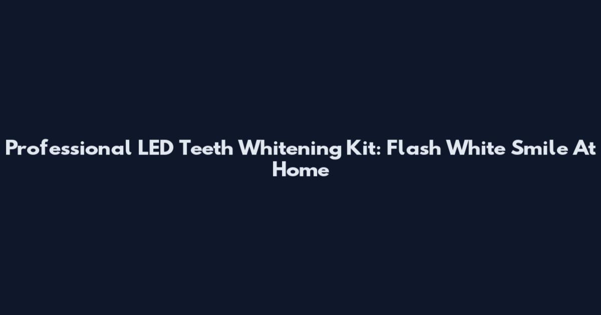 Professional LED Teeth Whitening Kit: Flash White Smile At Home