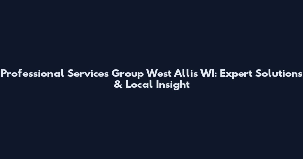 Professional Services Group West Allis WI: Expert Solutions & Local Insight