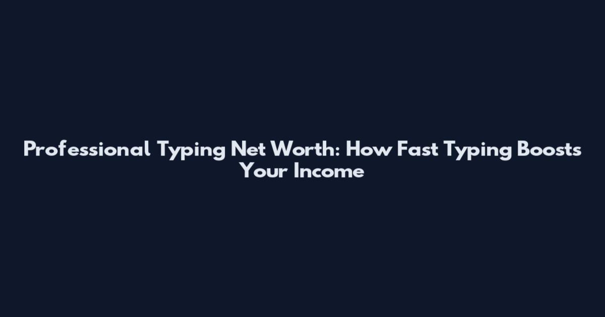 Professional Typing Net Worth: How Fast Typing Boosts Your Income