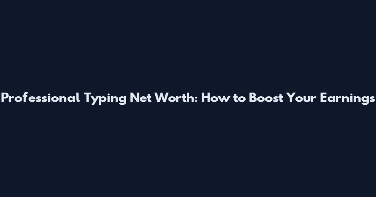 Professional Typing Net Worth: How to Boost Your Earnings