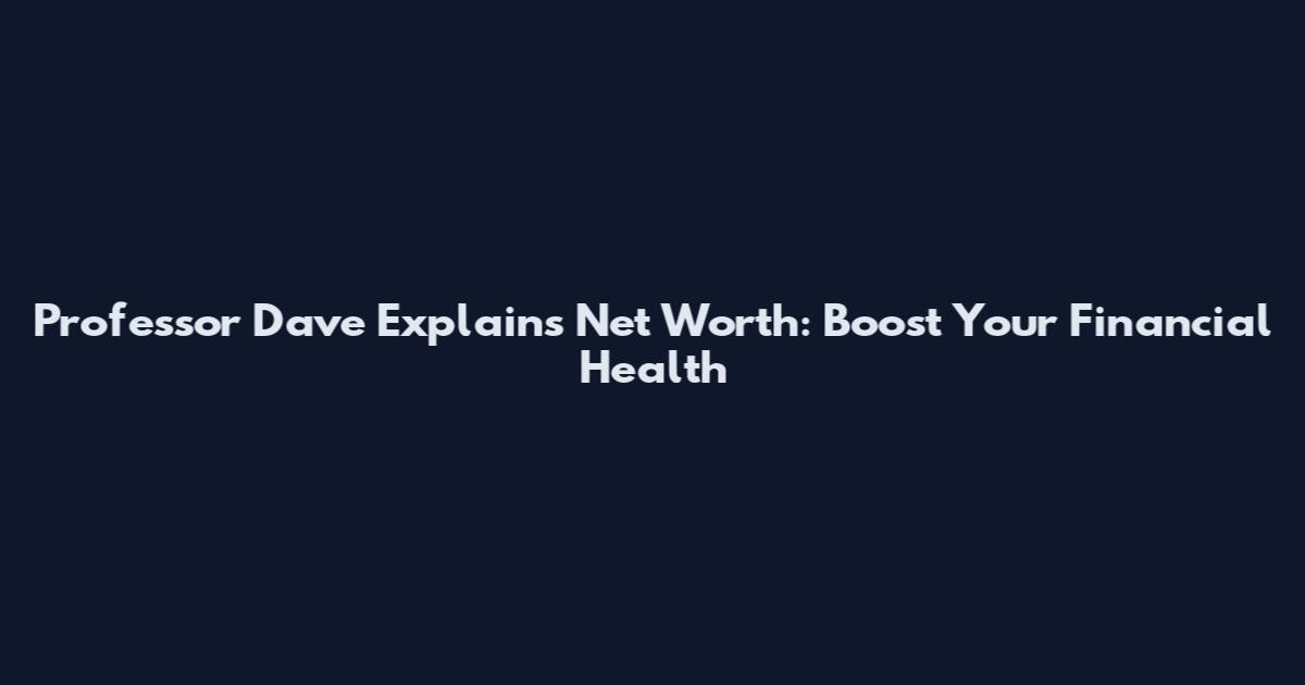 Professor Dave Explains Net Worth: Boost Your Financial Health