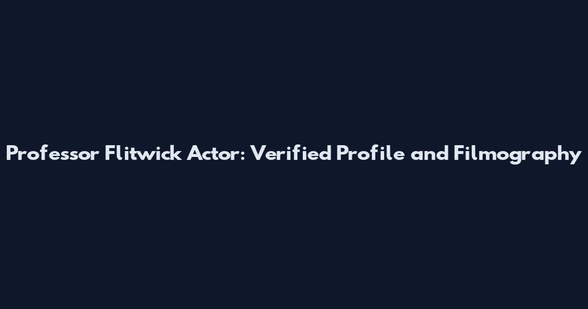 Professor Flitwick Actor: Verified Profile and Filmography
