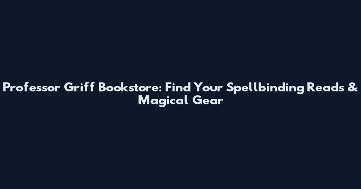 Professor Griff Bookstore: Find Your Spellbinding Reads & Magical Gear