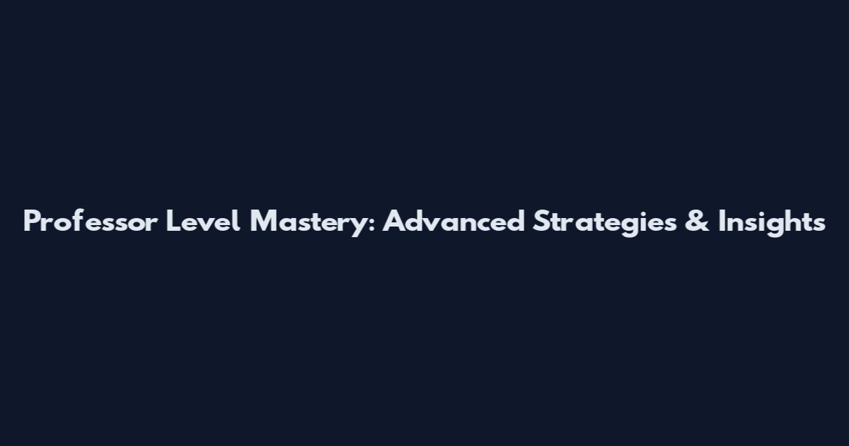 Professor Level Mastery: Advanced Strategies & Insights