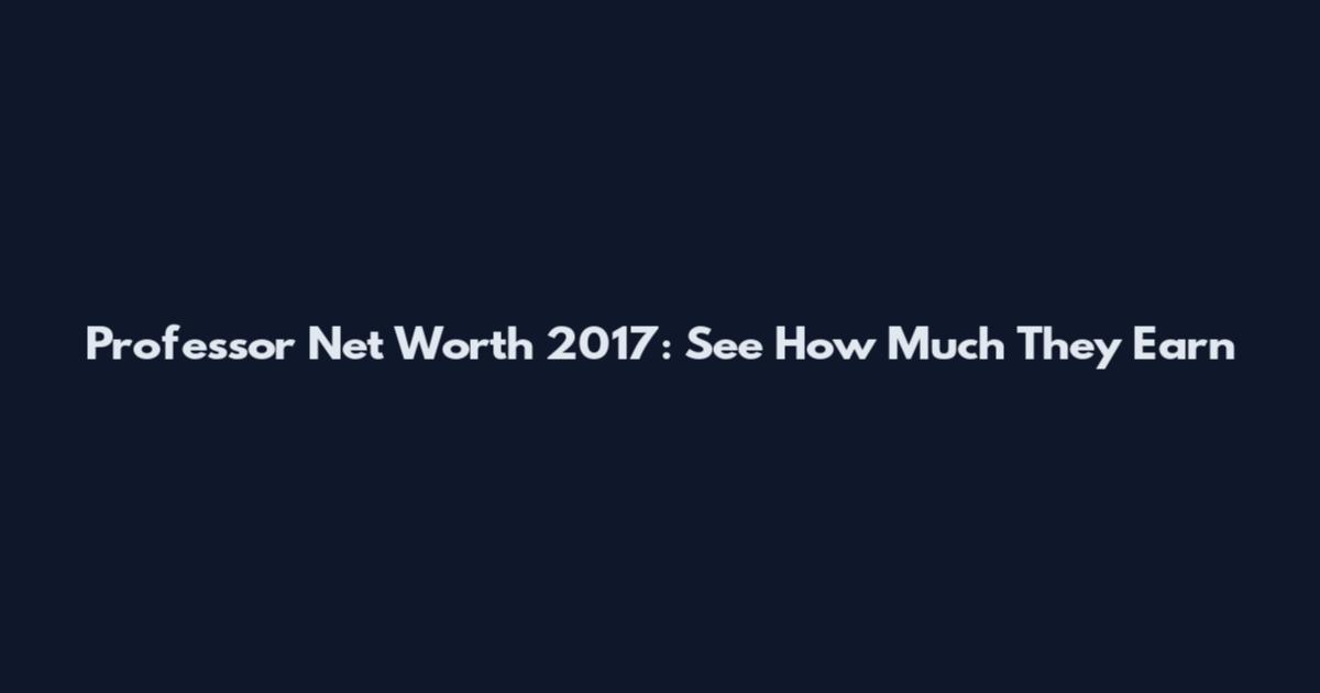 Professor Net Worth 2017: See How Much They Earn