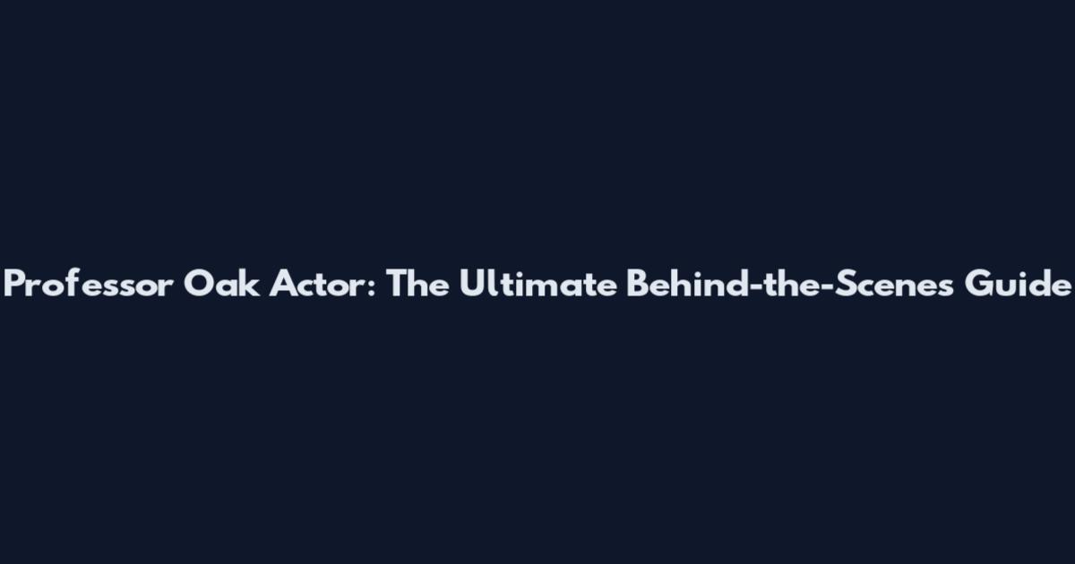 Professor Oak Actor: The Ultimate Behind-the-Scenes Guide