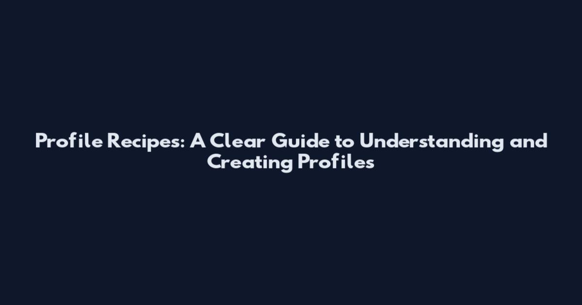 Profile Recipes: A Clear Guide to Understanding and Creating Profiles