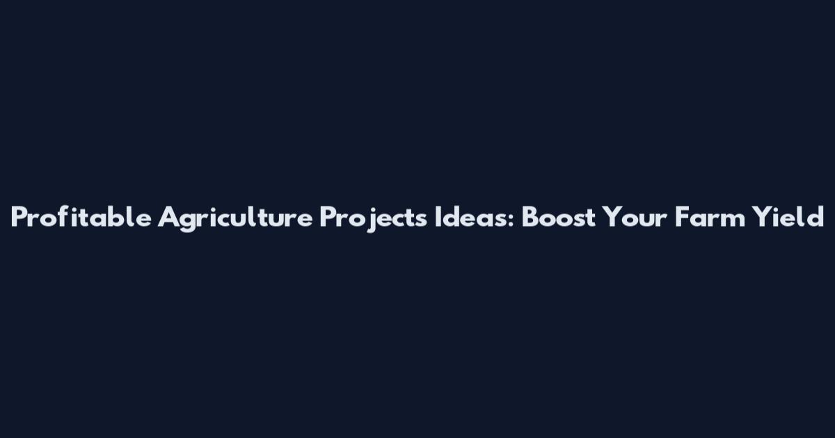 Profitable Agriculture Projects Ideas: Boost Your Farm Yield