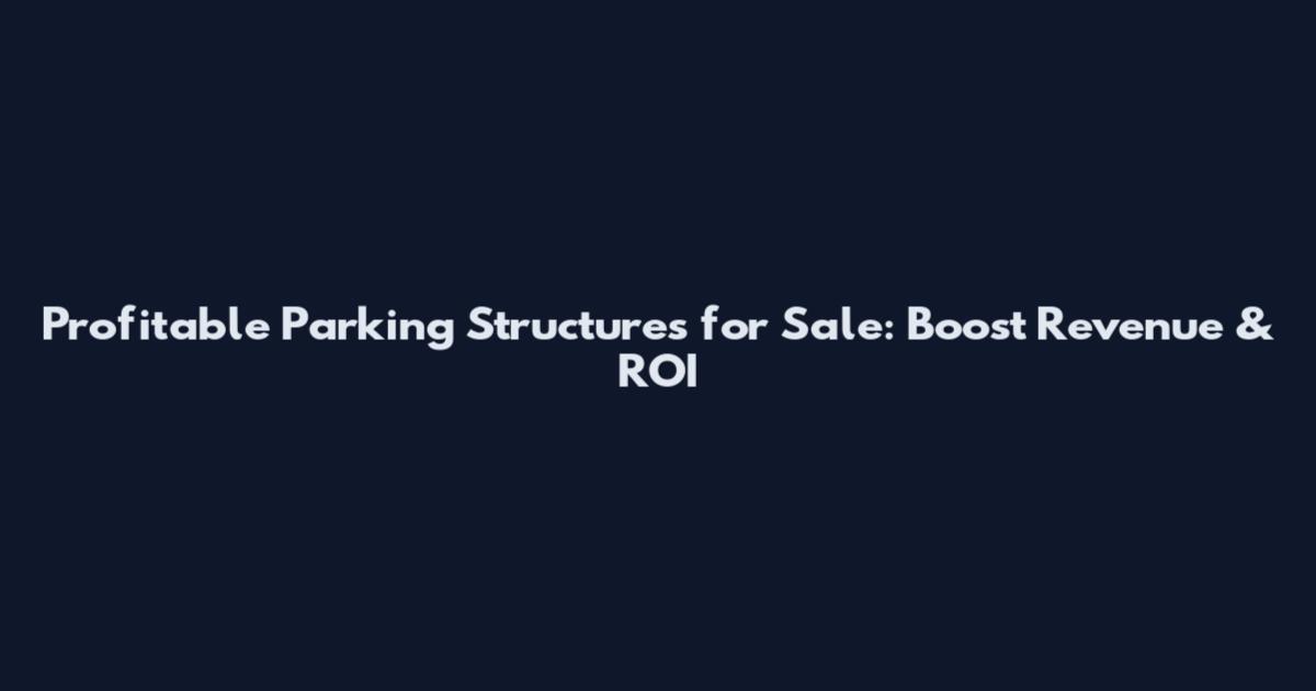Profitable Parking Structures for Sale: Boost Revenue & ROI