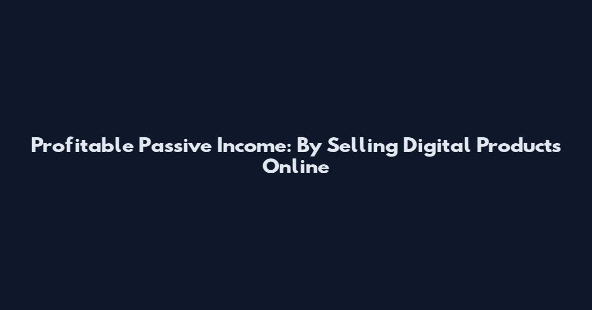 Profitable Passive Income: By Selling Digital Products Online