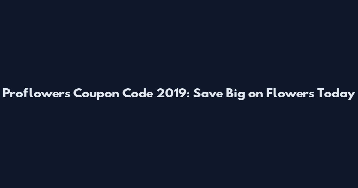 Proflowers Coupon Code 2019: Save Big on Flowers Today