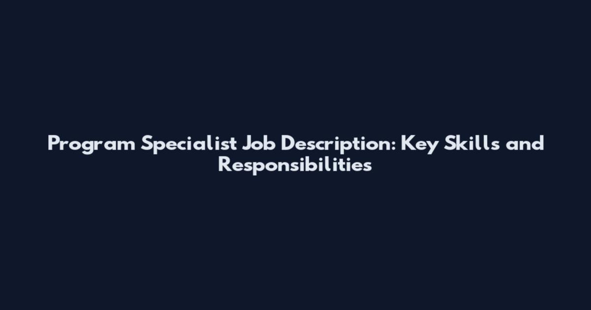 Program Specialist Job Description: Key Skills and Responsibilities