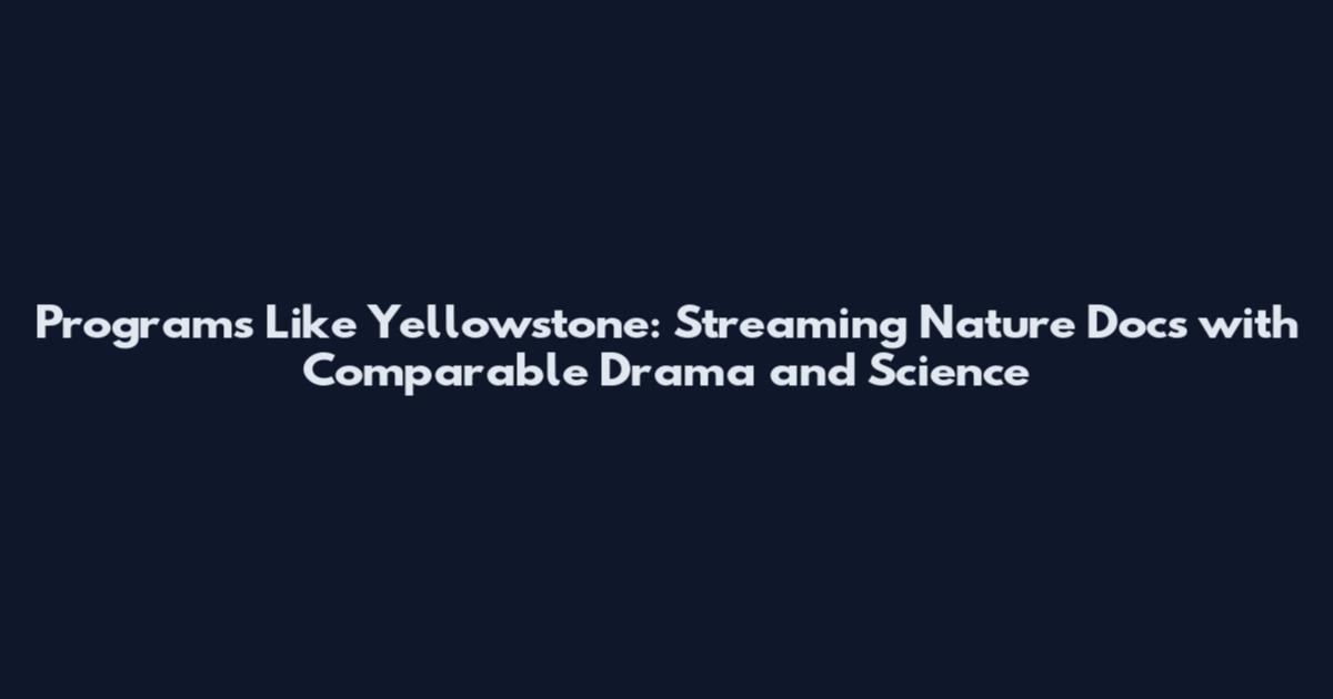 Programs Like Yellowstone: Streaming Nature Docs with Comparable Drama and Science