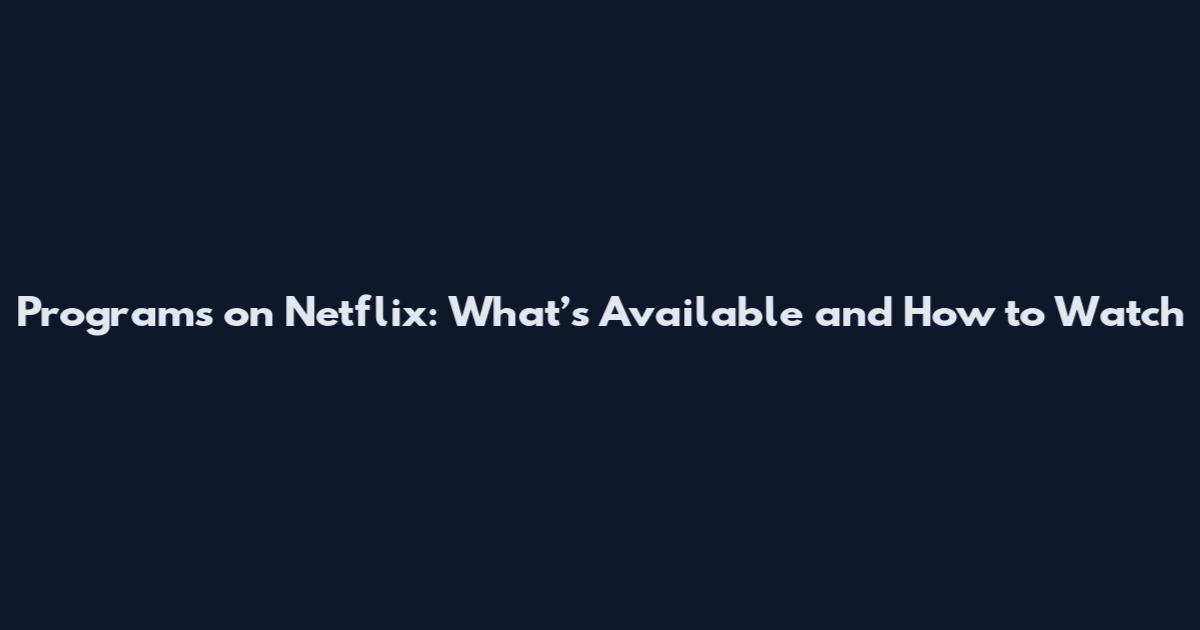 Programs on Netflix: What’s Available and How to Watch