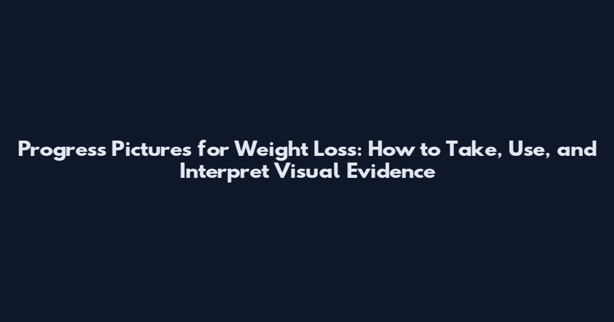 Progress Pictures for Weight Loss: How to Take, Use, and Interpret Visual Evidence