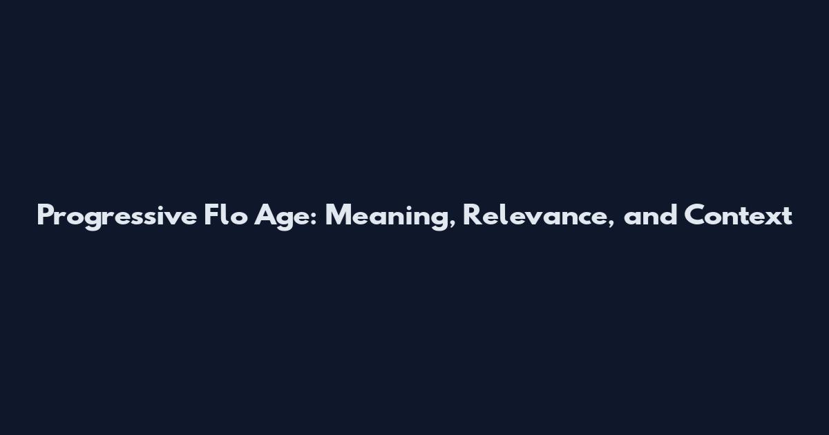 Progressive Flo Age: Meaning, Relevance, and Context