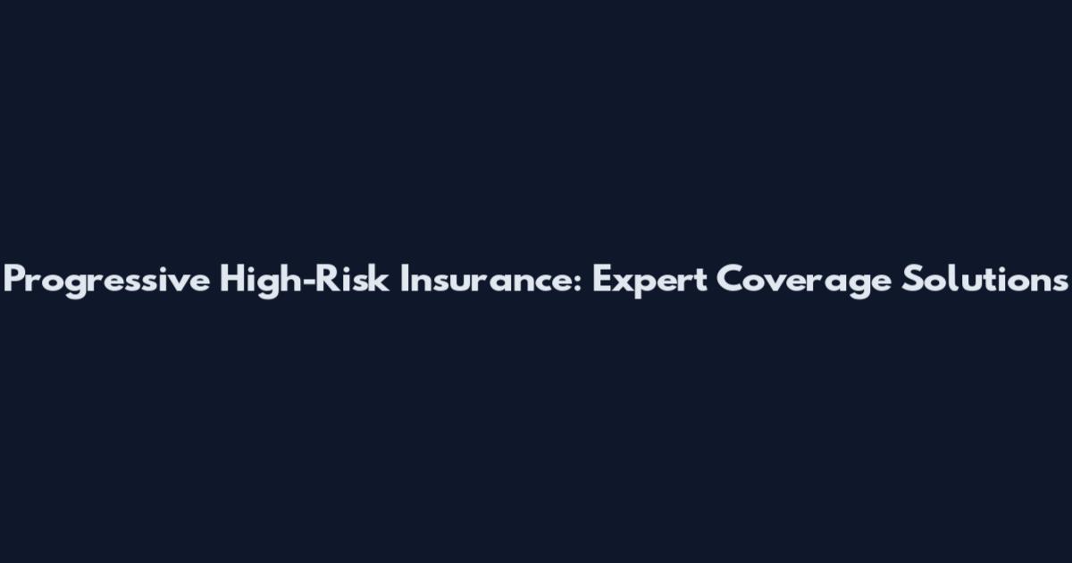 Progressive High-Risk Insurance: Expert Coverage Solutions