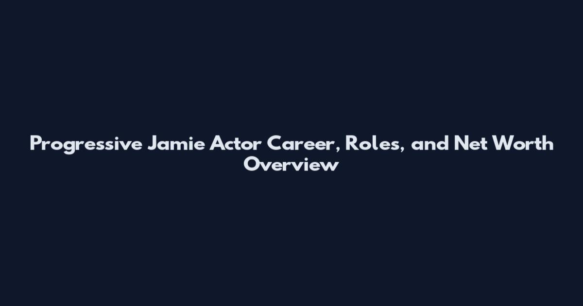 Progressive Jamie Actor Career, Roles, and Net Worth Overview