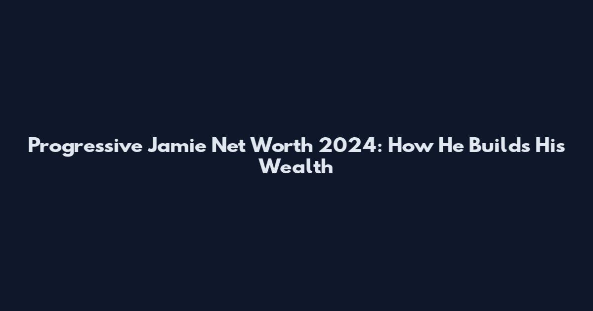 Progressive Jamie Net Worth 2024: How He Builds His Wealth