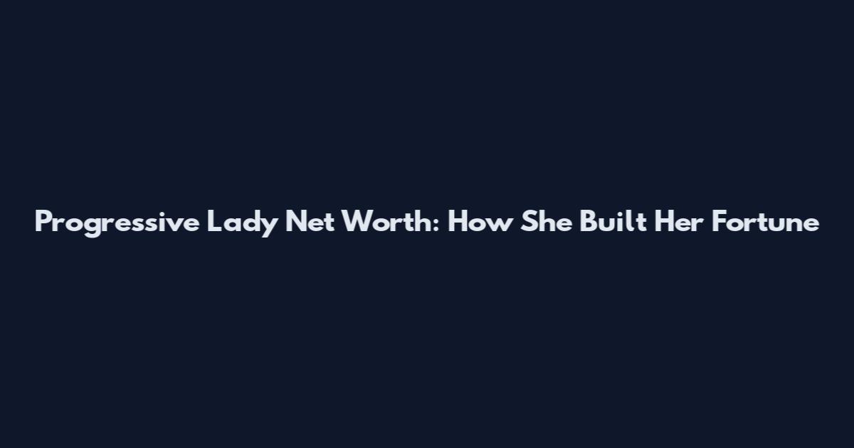 Progressive Lady Net Worth: How She Built Her Fortune