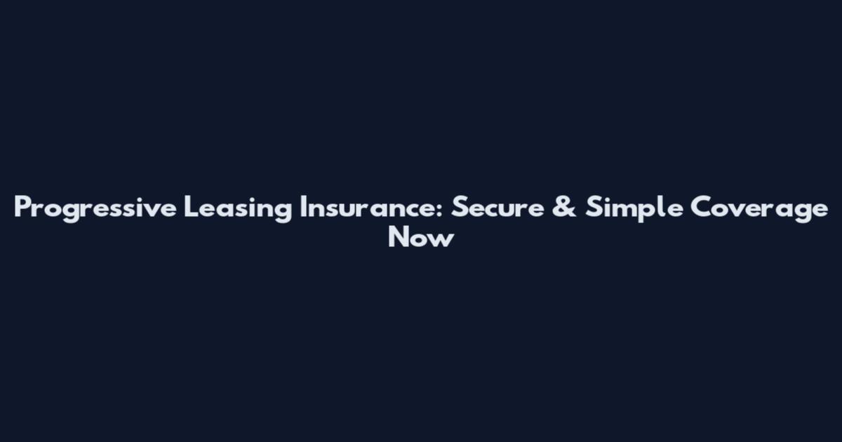 Progressive Leasing Insurance: Secure & Simple Coverage Now