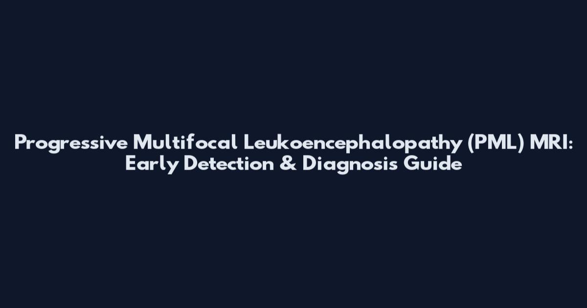 Progressive Multifocal Leukoencephalopathy (PML) MRI: Early Detection & Diagnosis Guide