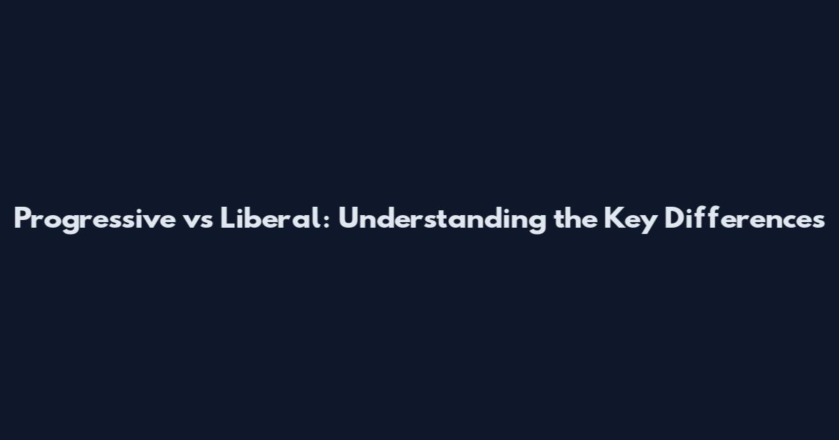 Progressive vs Liberal: Understanding the Key Differences