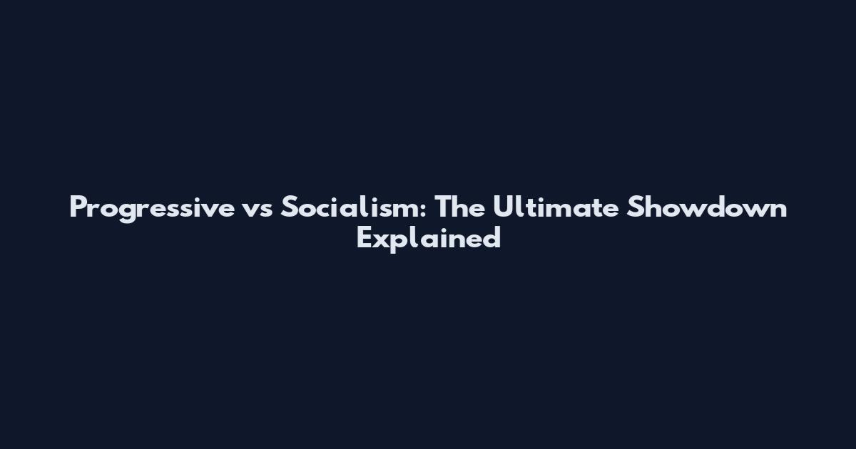 Progressive vs Socialism: The Ultimate Showdown Explained