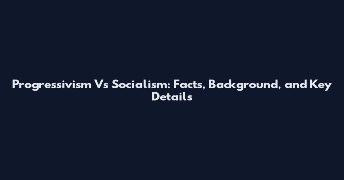 Progressivism Vs Socialism: Facts, Background, and Key Details