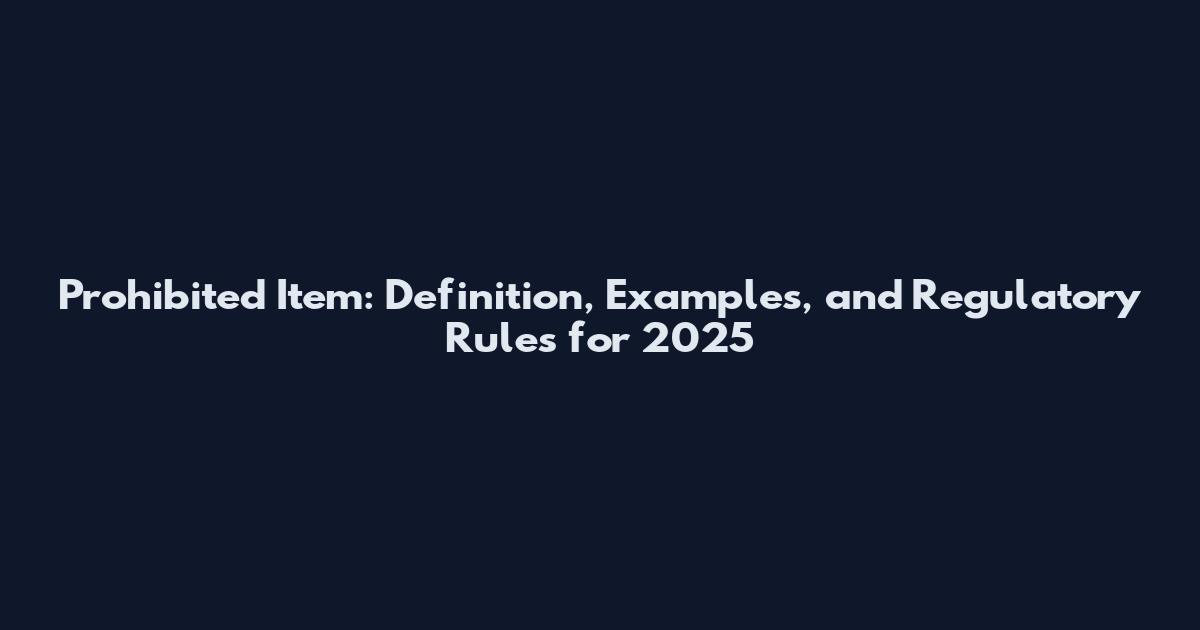 Prohibited Item: Definition, Examples, and Regulatory Rules for 2025