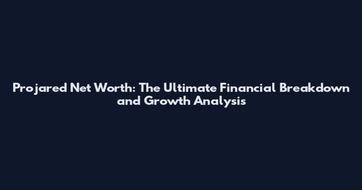Projared Net Worth: The Ultimate Financial Breakdown and Growth Analysis