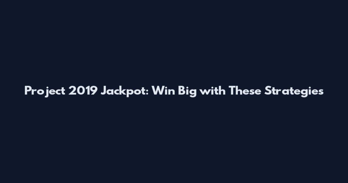 Project 2019 Jackpot: Win Big with These Strategies