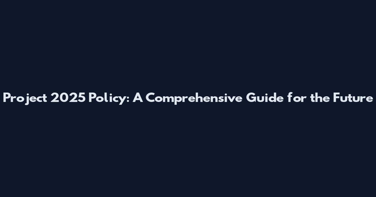 Project 2025 Policy: A Comprehensive Guide for the Future