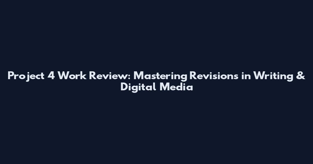 Project 4 Work Review: Mastering Revisions in Writing & Digital Media