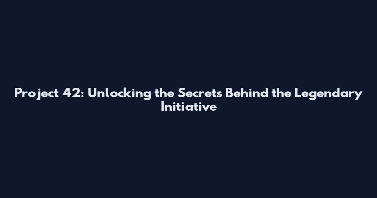 Project 42: Unlocking the Secrets Behind the Legendary Initiative